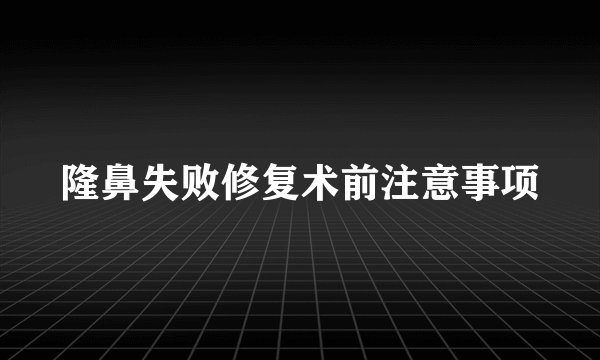 隆鼻失败修复术前注意事项