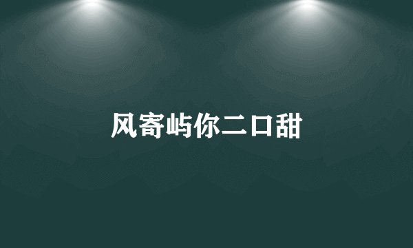 风寄屿你二口甜