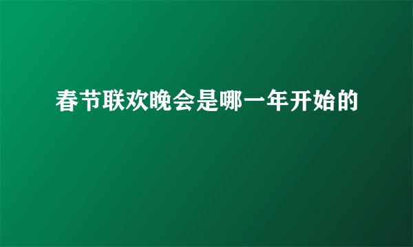 春节联欢晚会是哪一年开始的