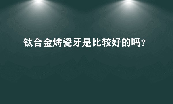 钛合金烤瓷牙是比较好的吗？