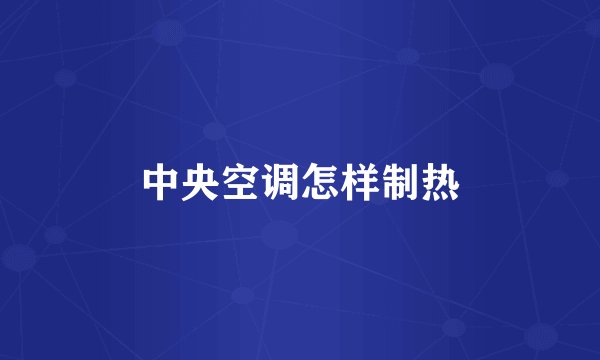 中央空调怎样制热