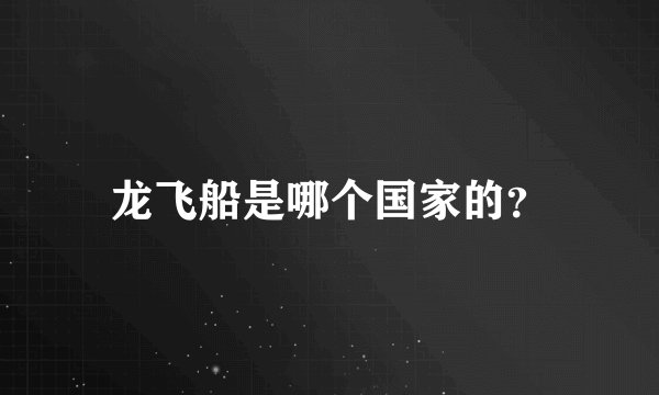 龙飞船是哪个国家的？