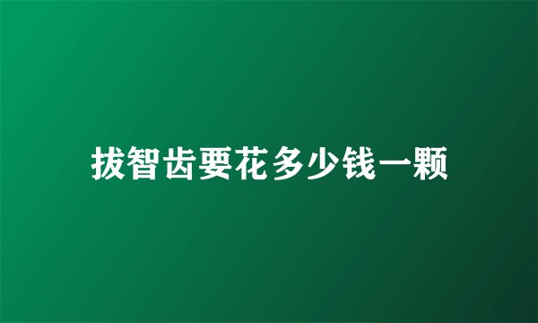 拔智齿要花多少钱一颗