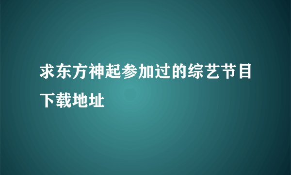 求东方神起参加过的综艺节目下载地址