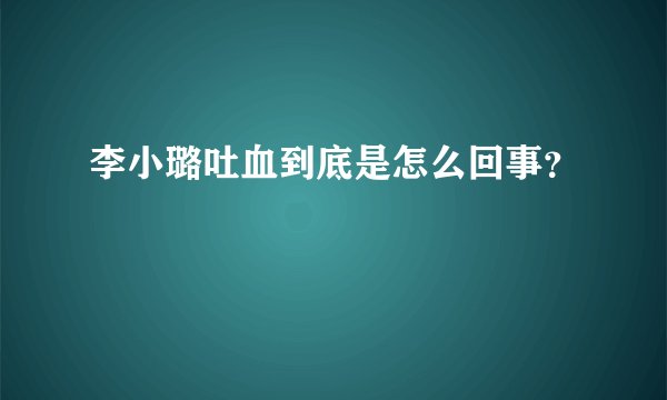 李小璐吐血到底是怎么回事？