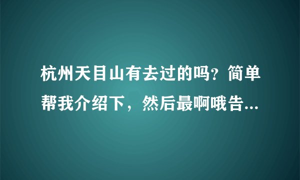 杭州天目山有去过的吗?简单帮我介绍下,然后最啊哦告诉我游玩的真实感受如何?