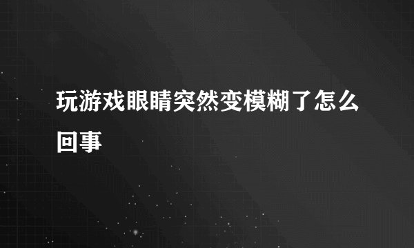 玩游戏眼睛突然变模糊了怎么回事