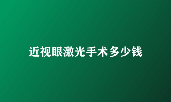 近视眼激光手术多少钱