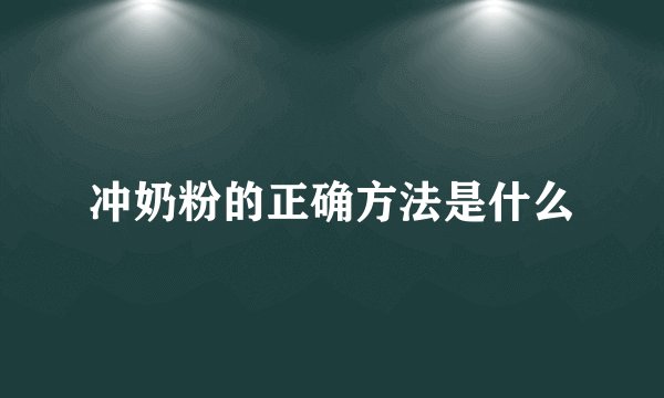 冲奶粉的正确方法是什么