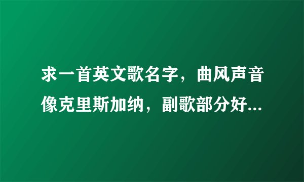 求一首英文歌名字,曲风声音像克里斯加纳,副歌部分好像是we will * * 四