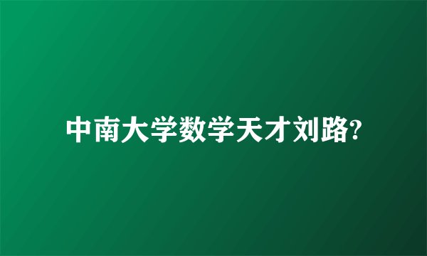 中南大学数学天才刘路?