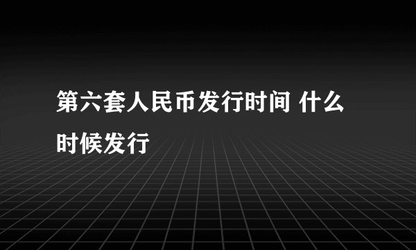 第六套人民币发行时间 什么时候发行