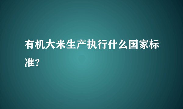 有机大米生产执行什么国家标准?