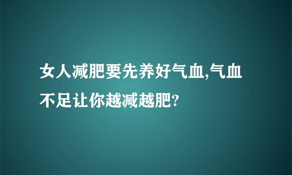 女人减肥要先养好气血,气血不足让你越减越肥?