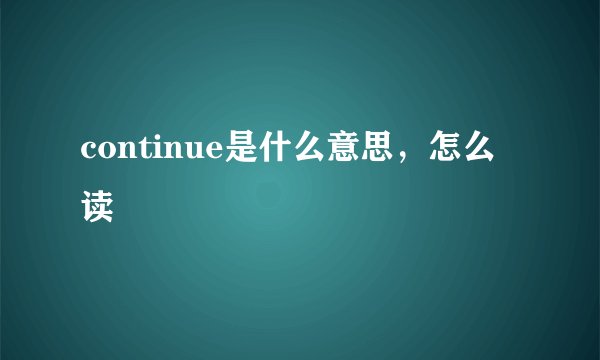 continue是什么意思,怎么读