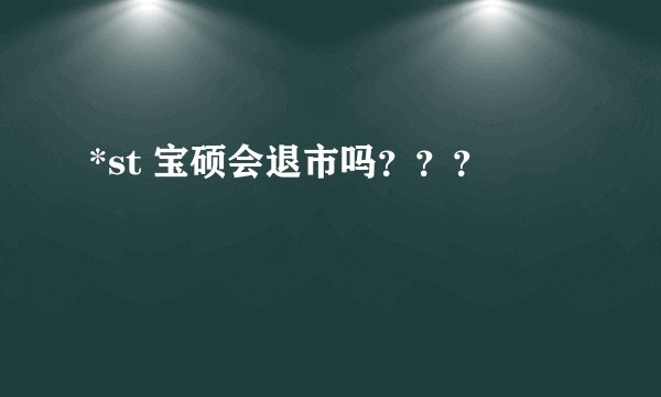 *st 宝硕会退市吗？？？