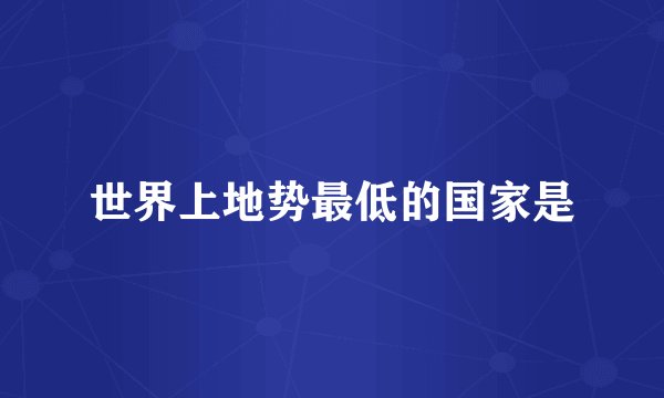 世界上地势最低的国家是