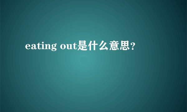 eating out是什么意思？