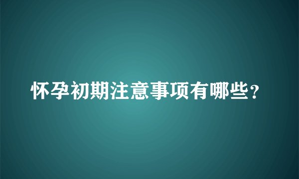怀孕初期注意事项有哪些?