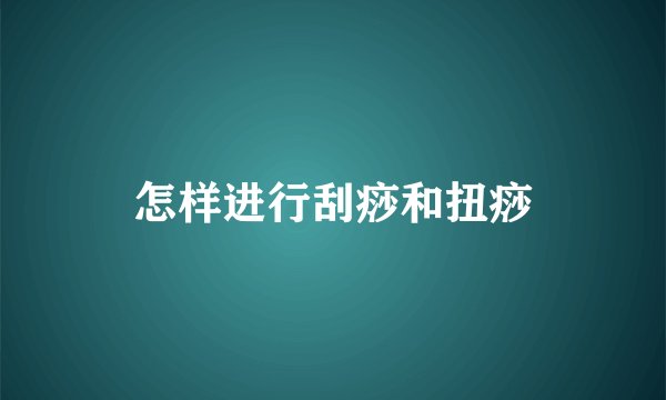 怎样进行刮痧和扭痧
