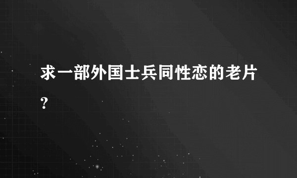 求一部外国士兵同性恋的老片？