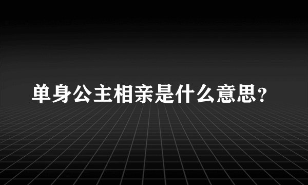单身公主相亲是什么意思?