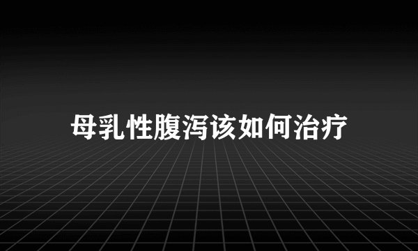 母乳性腹泻该如何治疗