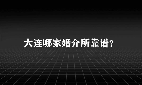 大连哪家婚介所靠谱？
