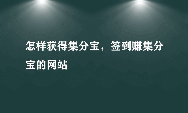 怎样获得集分宝，签到赚集分宝的网站