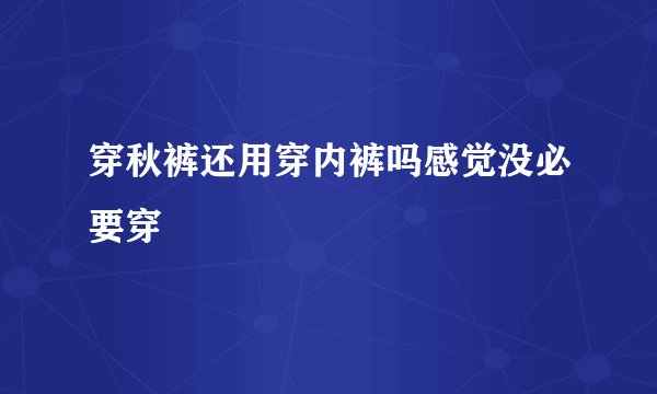 穿秋裤还用穿内裤吗感觉没必要穿