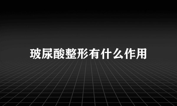 玻尿酸整形有什么作用