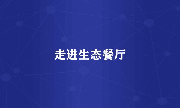 走进生态餐厅