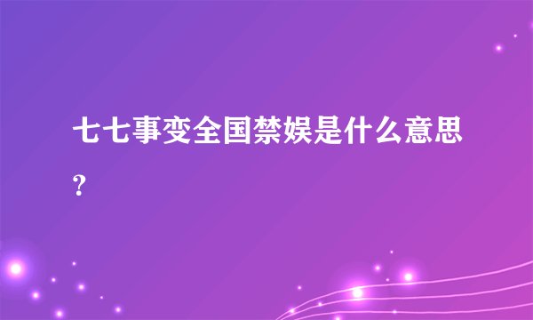 七七事变全国禁娱是什么意思？