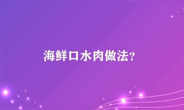 海鲜口水肉做法？