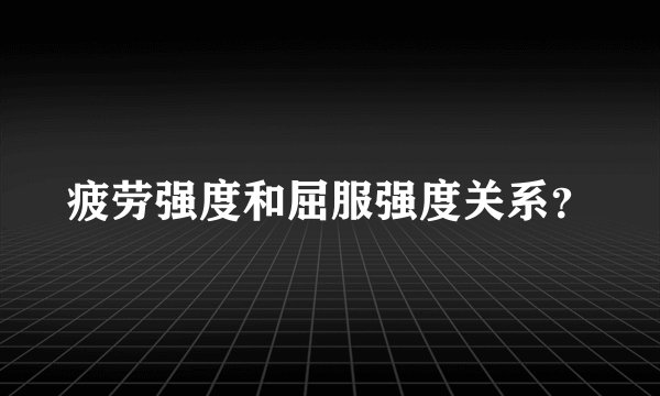 疲劳强度和屈服强度关系？