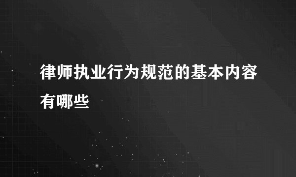 律师执业行为规范的基本内容有哪些