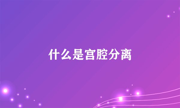 什么是宫腔分离