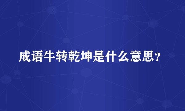 成语牛转乾坤是什么意思？