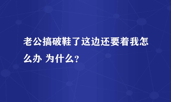 老公搞破鞋了这边还要着我怎么办 为什么？