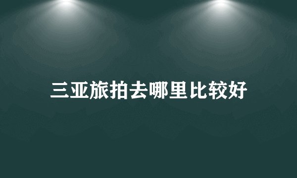 三亚旅拍去哪里比较好