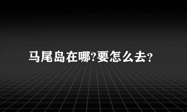 马尾岛在哪?要怎么去？