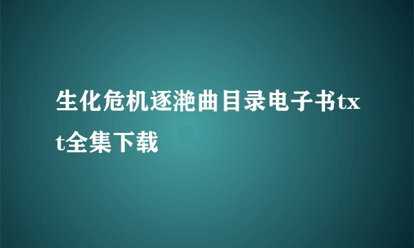 生化危机逐滟曲目录电子书txt全集下载