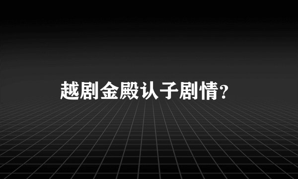 越剧金殿认子剧情？
