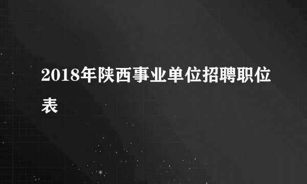 2018年陕西事业单位招聘职位表
