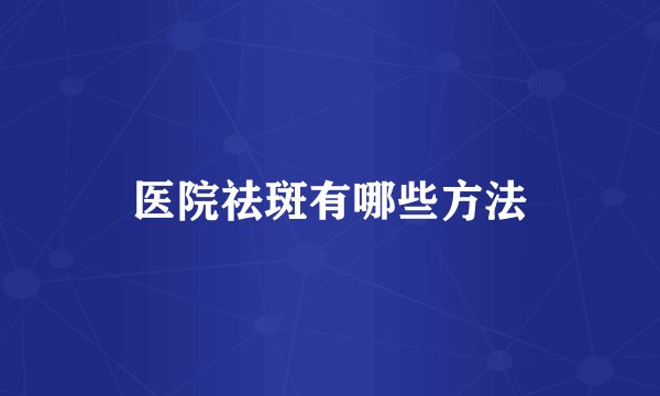 医院祛斑有哪些方法