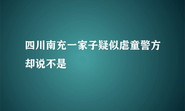 四川南充一家子疑似虐童警方却说不是