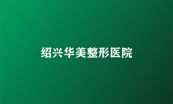 绍兴华美整形医院