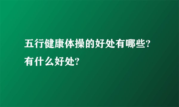 五行健康体操的好处有哪些?有什么好处?
