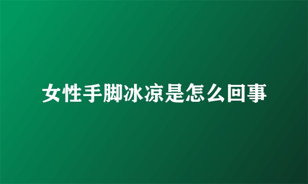 女性手脚冰凉是怎么回事