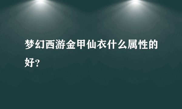 梦幻西游金甲仙衣什么属性的好?